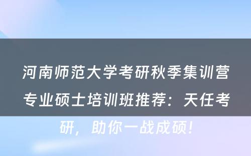 河南师范大学考研秋季集训营专业硕士培训班推荐：天任考研，助你一战成硕！