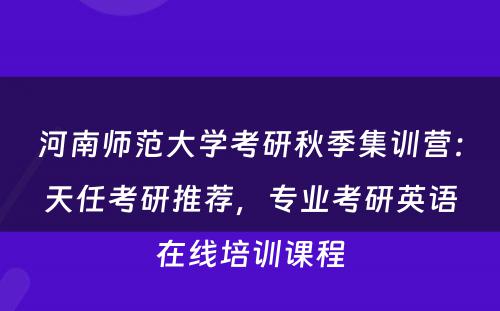 河南师范大学考研秋季集训营：天任考研推荐，专业考研英语在线培训课程