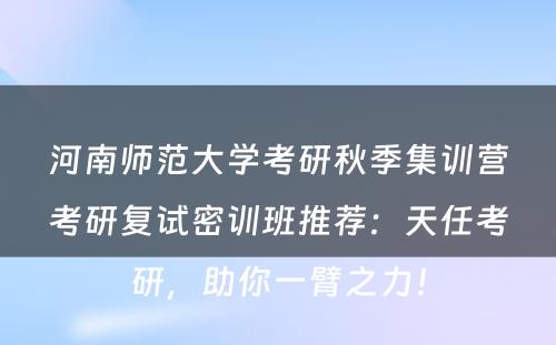 河南师范大学考研秋季集训营考研复试密训班推荐：天任考研，助你一臂之力！