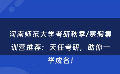 河南师范大学考研秋季/寒假集训营推荐：天任考研，助你一举成名！