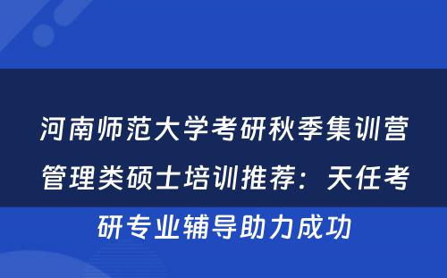 河南师范大学考研秋季集训营管理类硕士培训推荐：天任考研专业辅导助力成功