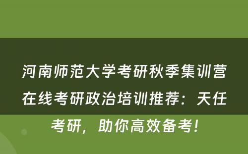河南师范大学考研秋季集训营在线考研政治培训推荐：天任考研，助你高效备考！