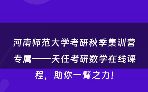 河南师范大学考研秋季集训营专属——天任考研数学在线课程，助你一臂之力！