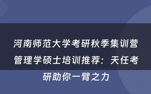 河南师范大学考研秋季集训营管理学硕士培训推荐：天任考研助你一臂之力