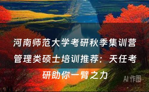 河南师范大学考研秋季集训营管理类硕士培训推荐：天任考研助你一臂之力