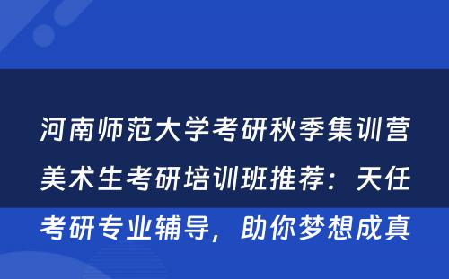 河南师范大学考研秋季集训营美术生考研培训班推荐：天任考研专业辅导，助你梦想成真