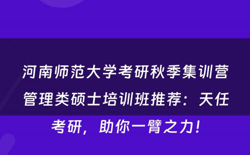 河南师范大学考研秋季集训营管理类硕士培训班推荐：天任考研，助你一臂之力！
