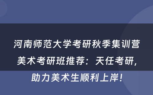 河南师范大学考研秋季集训营美术考研班推荐：天任考研，助力美术生顺利上岸！