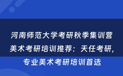 河南师范大学考研秋季集训营美术考研培训推荐：天任考研，专业美术考研培训首选