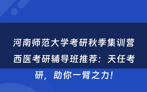 河南师范大学考研秋季集训营西医考研辅导班推荐：天任考研，助你一臂之力！