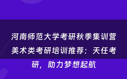河南师范大学考研秋季集训营美术类考研培训推荐：天任考研，助力梦想起航