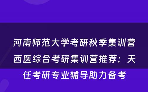 河南师范大学考研秋季集训营西医综合考研集训营推荐：天任考研专业辅导助力备考