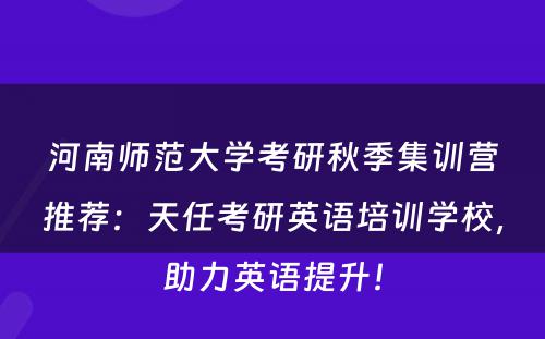 河南师范大学考研秋季集训营推荐：天任考研英语培训学校，助力英语提升！