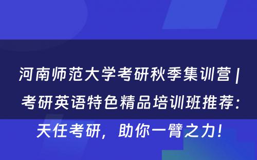 河南师范大学考研秋季集训营 | 考研英语特色精品培训班推荐：天任考研，助你一臂之力！
