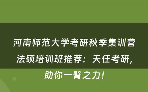 河南师范大学考研秋季集训营法硕培训班推荐：天任考研，助你一臂之力！