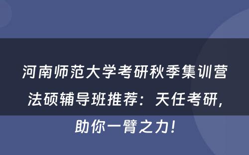 河南师范大学考研秋季集训营法硕辅导班推荐：天任考研，助你一臂之力！