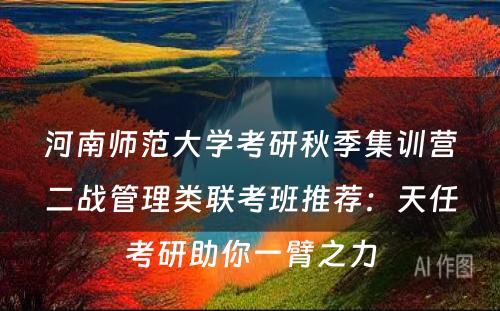 河南师范大学考研秋季集训营二战管理类联考班推荐：天任考研助你一臂之力