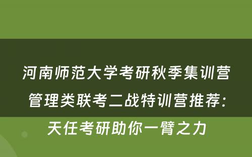 河南师范大学考研秋季集训营管理类联考二战特训营推荐：天任考研助你一臂之力
