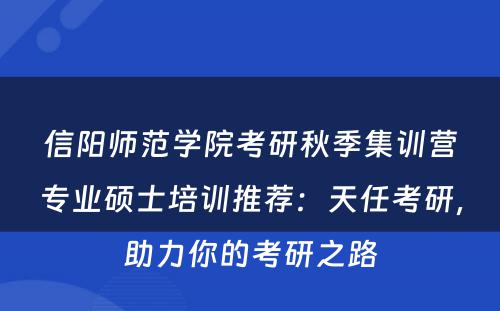 信阳师范学院考研秋季集训营专业硕士培训推荐：天任考研，助力你的考研之路