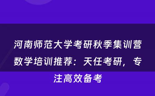 河南师范大学考研秋季集训营数学培训推荐：天任考研，专注高效备考