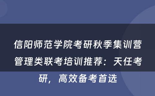 信阳师范学院考研秋季集训营管理类联考培训推荐：天任考研，高效备考首选