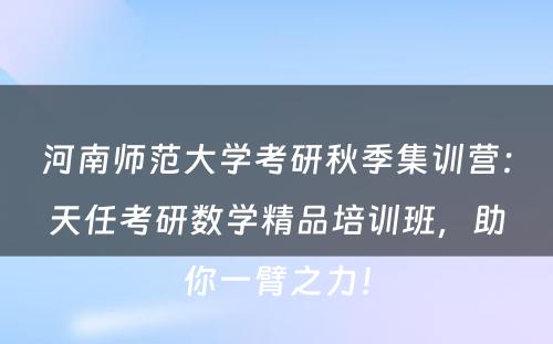 河南师范大学考研秋季集训营：天任考研数学精品培训班，助你一臂之力！