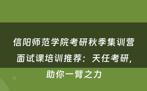 信阳师范学院考研秋季集训营面试课培训推荐：天任考研，助你一臂之力
