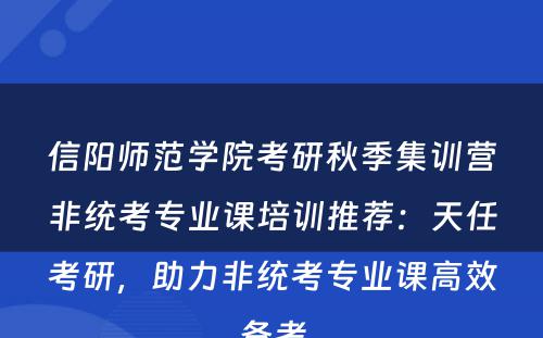 信阳师范学院考研秋季集训营非统考专业课培训推荐：天任考研，助力非统考专业课高效备考