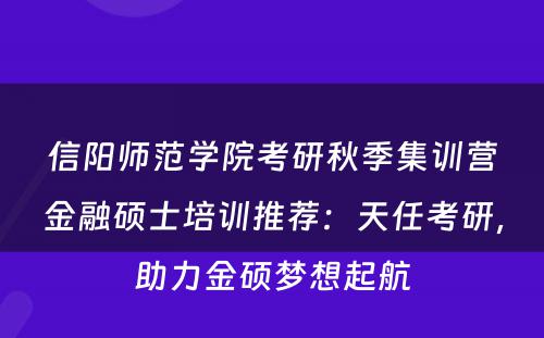 信阳师范学院考研秋季集训营金融硕士培训推荐：天任考研，助力金硕梦想起航