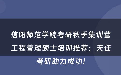 信阳师范学院考研秋季集训营工程管理硕士培训推荐：天任考研助力成功！