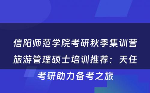 信阳师范学院考研秋季集训营旅游管理硕士培训推荐：天任考研助力备考之旅