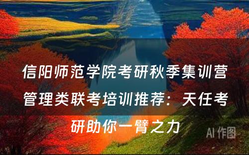 信阳师范学院考研秋季集训营管理类联考培训推荐：天任考研助你一臂之力