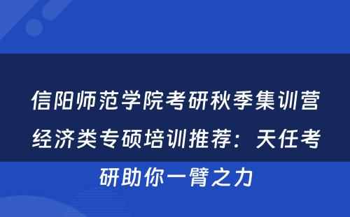 信阳师范学院考研秋季集训营经济类专硕培训推荐：天任考研助你一臂之力