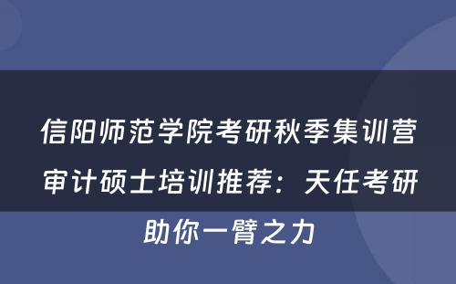 信阳师范学院考研秋季集训营审计硕士培训推荐：天任考研助你一臂之力