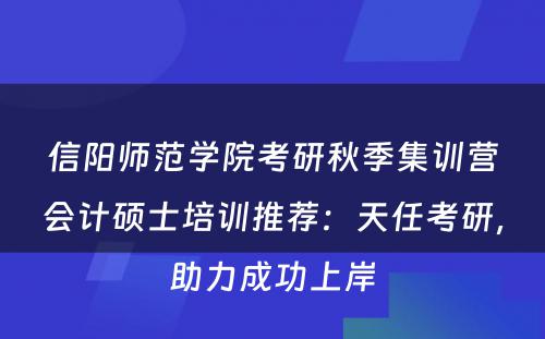 信阳师范学院考研秋季集训营会计硕士培训推荐：天任考研，助力成功上岸