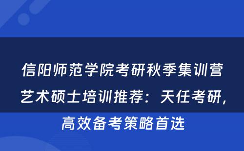 信阳师范学院考研秋季集训营艺术硕士培训推荐：天任考研，高效备考策略首选