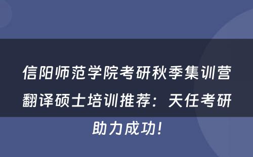 信阳师范学院考研秋季集训营翻译硕士培训推荐：天任考研助力成功！
