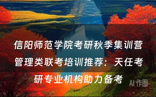 信阳师范学院考研秋季集训营管理类联考培训推荐：天任考研专业机构助力备考
