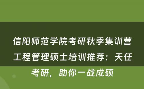 信阳师范学院考研秋季集训营工程管理硕士培训推荐：天任考研，助你一战成硕