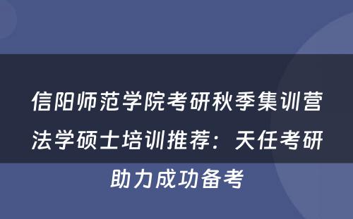 信阳师范学院考研秋季集训营法学硕士培训推荐：天任考研助力成功备考