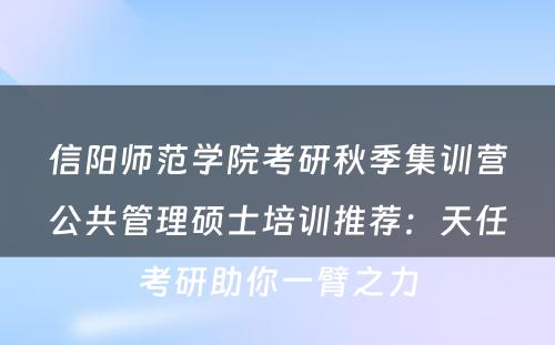 信阳师范学院考研秋季集训营公共管理硕士培训推荐：天任考研助你一臂之力