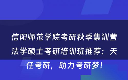 信阳师范学院考研秋季集训营法学硕士考研培训班推荐：天任考研，助力考研梦！
