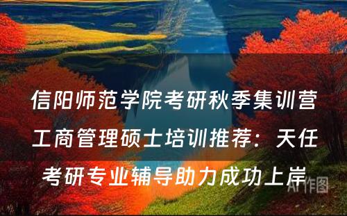 信阳师范学院考研秋季集训营工商管理硕士培训推荐：天任考研专业辅导助力成功上岸