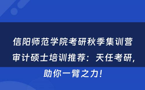 信阳师范学院考研秋季集训营审计硕士培训推荐：天任考研，助你一臂之力！