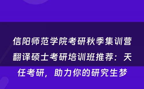 信阳师范学院考研秋季集训营翻译硕士考研培训班推荐：天任考研，助力你的研究生梦