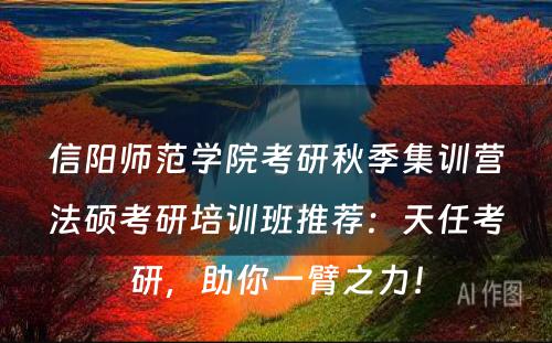 信阳师范学院考研秋季集训营法硕考研培训班推荐：天任考研，助你一臂之力！