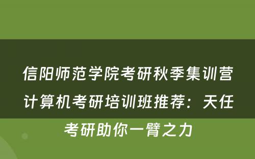 信阳师范学院考研秋季集训营计算机考研培训班推荐：天任考研助你一臂之力