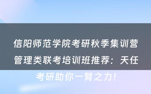 信阳师范学院考研秋季集训营管理类联考培训班推荐：天任考研助你一臂之力！