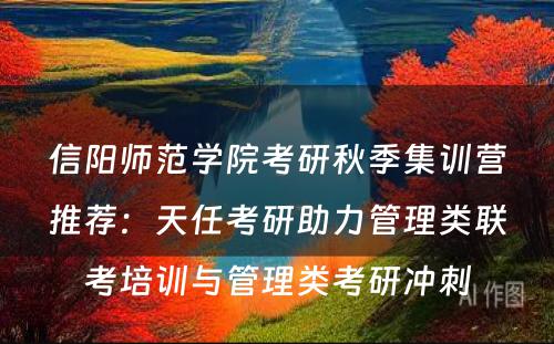 信阳师范学院考研秋季集训营推荐：天任考研助力管理类联考培训与管理类考研冲刺