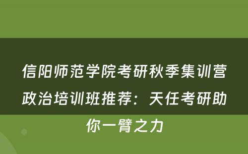 信阳师范学院考研秋季集训营政治培训班推荐：天任考研助你一臂之力